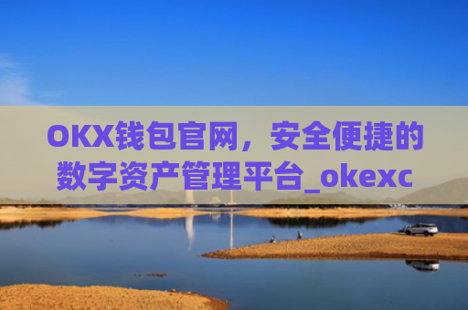 OKX钱包官网，安全便捷的数字资产管理平台_okexchina钱包