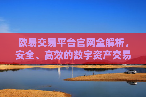 欧易交易平台官网全解析,安全、高效的数字资产交易指南_