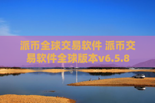 派币全球交易软件 派币交易软件全球版本v6.5.8