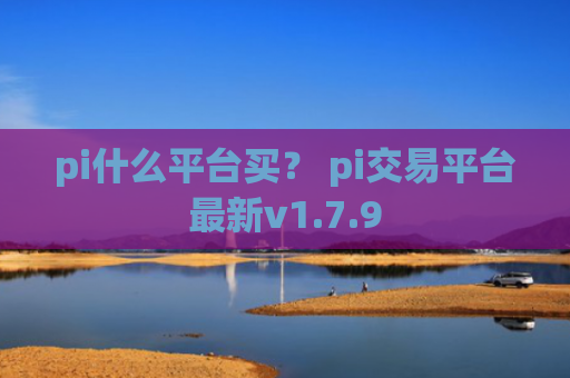 pi什么平台买？ pi交易平台最新v1.7.9