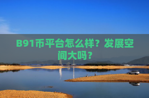 B91币平台怎么样？发展空间大吗？