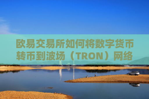 欧易交易所如何将数字货币转币到波场（TRON）网络？