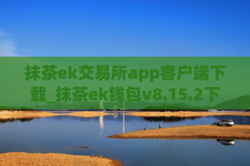 抹茶ek交易所app客户端下载_抹茶ek钱包v8.15.2下载