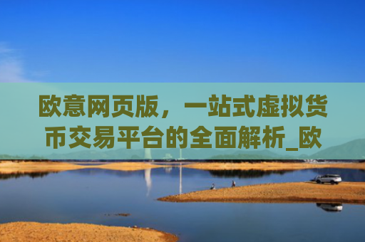欧意网页版，一站式虚拟货币交易平台的全面解析_欧交易所app官网登录