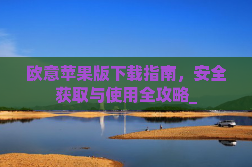 欧意苹果版下载指南，安全获取与使用全攻略_