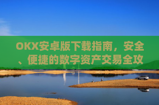 OKX安卓版下载指南，安全、便捷的数字资产交易全攻略_ok 下载
