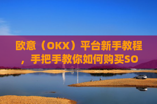 欧意(OKX)平台新手教程,手把手教你如何购买SOL币_