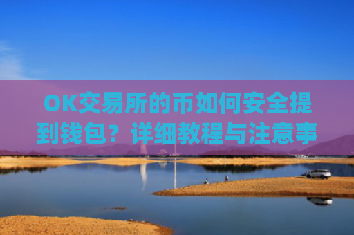OK交易所的币如何安全提到钱包?详细教程与注意事项_ok交易所怎么交易