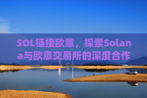 SOL链接欧意，探索Solana与欧意交易所的深度合作与未来机遇_