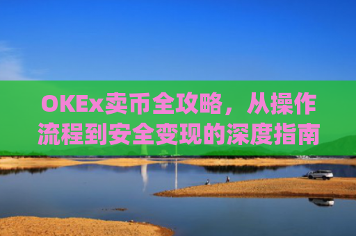 OKEx卖币全攻略,从操作流程到安全变现的深度指南_okex卖币怎么避免黑钱