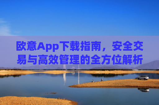 欧意App下载指南，安全交易与高效管理的全方位解析_欧交易所app下载苹果