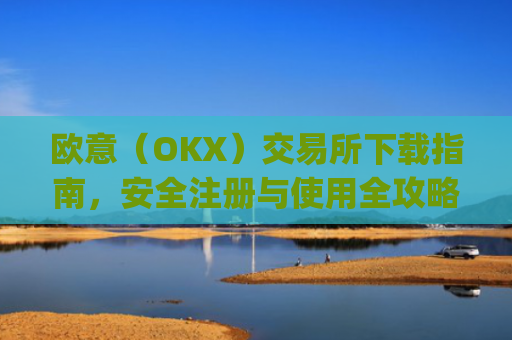 欧意（OKX）交易所下载指南，安全注册与使用全攻略_