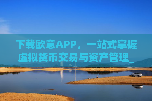 下载欧意APP，一站式掌握虚拟货币交易与资产管理_