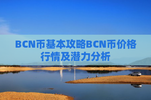 BCN币基本攻略BCN币价格行情及潜力分析