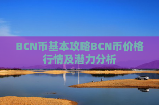 BCN币基本攻略BCN币价格行情及潜力分析