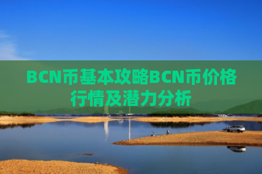BCN币基本攻略BCN币价格行情及潜力分析