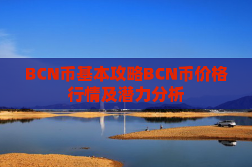 BCN币基本攻略BCN币价格行情及潜力分析