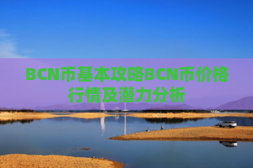 BCN币基本攻略BCN币价格行情及潜力分析