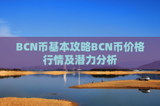 BCN币基本攻略BCN币价格行情及潜力分析