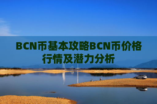 BCN币基本攻略BCN币价格行情及潜力分析