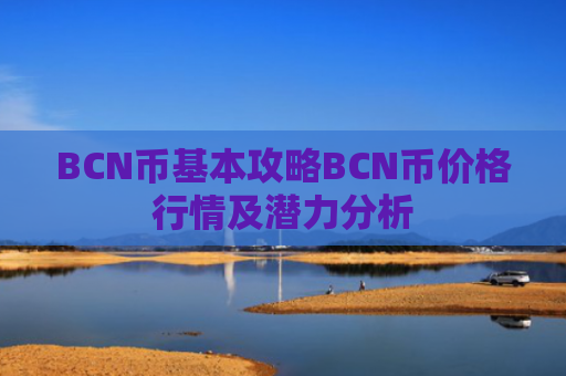 BCN币基本攻略BCN币价格行情及潜力分析