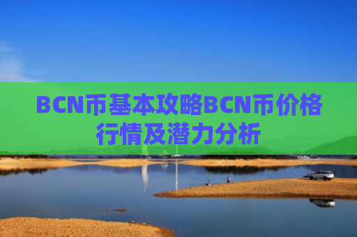 BCN币基本攻略BCN币价格行情及潜力分析