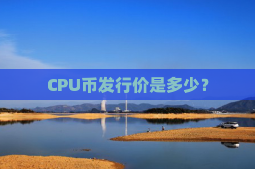 CPU币发行价是多少?