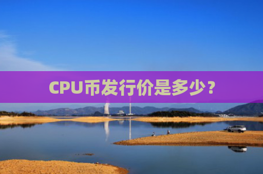 CPU币发行价是多少？