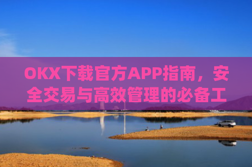 OKX下载官方APP指南，安全交易与高效管理的必备工具_okX下载官方APP