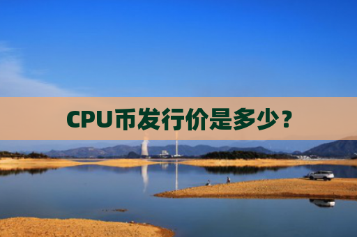 CPU币发行价是多少？