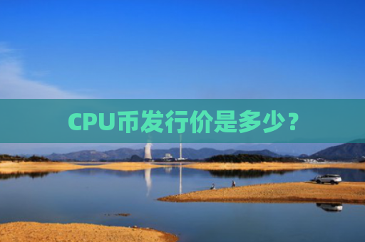 CPU币发行价是多少?