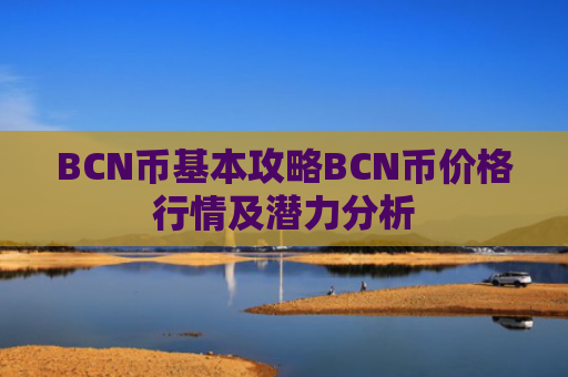 BCN币基本攻略BCN币价格行情及潜力分析