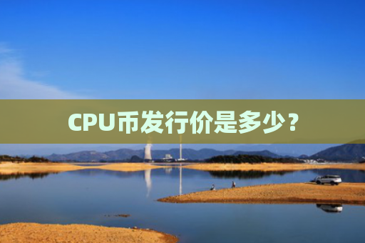 CPU币发行价是多少?