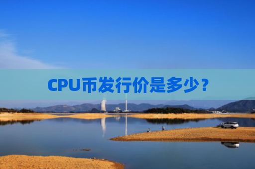 CPU币发行价是多少？