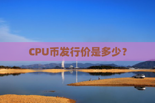 CPU币发行价是多少?