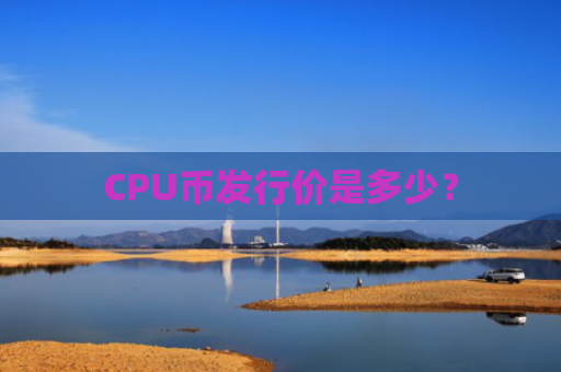 CPU币发行价是多少？