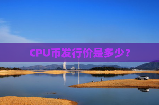 CPU币发行价是多少？