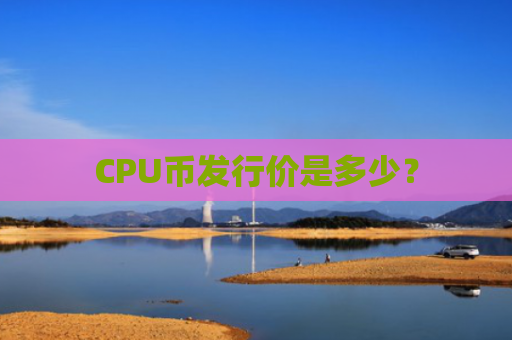 CPU币发行价是多少？