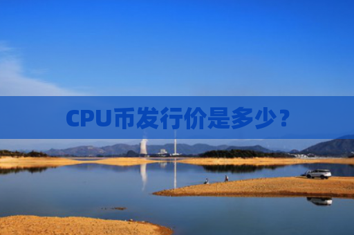 CPU币发行价是多少？