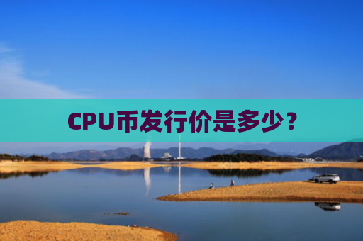 CPU币发行价是多少？