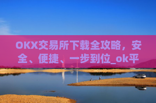 OKX交易所下载全攻略，安全、便捷、一步到位_ok平台怎么下载