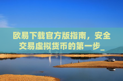 欧易下载官方版指南，安全交易虚拟货币的第一步_