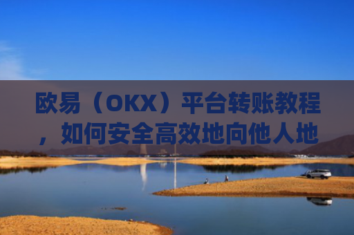 欧易（OKX）平台转账教程，如何安全高效地向他人地址转账_