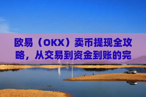 欧易（OKX）卖币提现全攻略，从交易到资金到账的完整流程解析_