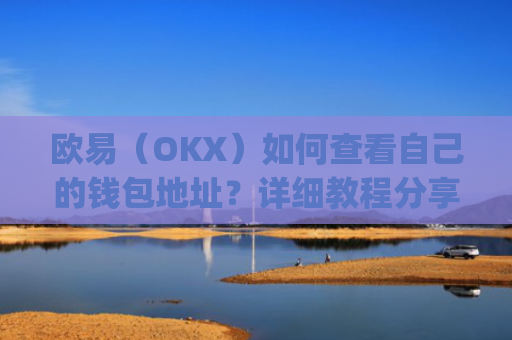 欧易（OKX）如何查看自己的钱包地址？详细教程分享_