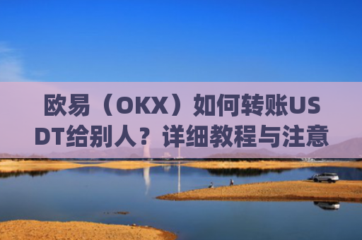 欧易（OKX）如何转账USDT给别人？详细教程与注意事项_