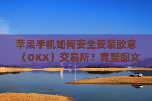 苹果手机如何安全安装欧意（OKX）交易所？完整图文教程与注意事项_