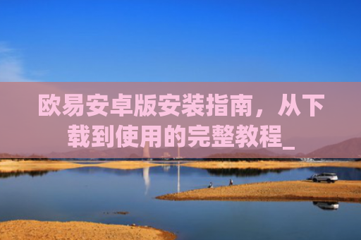 欧易安卓版安装指南，从下载到使用的完整教程_