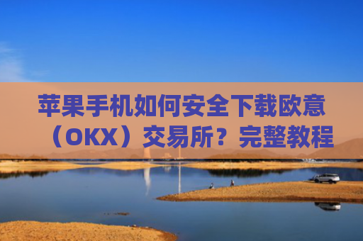 苹果手机如何安全下载欧意（OKX）交易所？完整教程与注意事项_苹果手机怎么下载sileo
