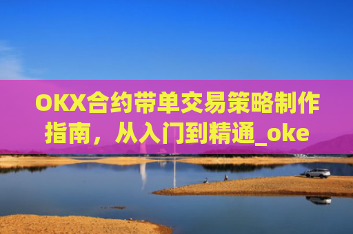 OKX合约带单交易策略制作指南，从入门到精通_okex合约教程